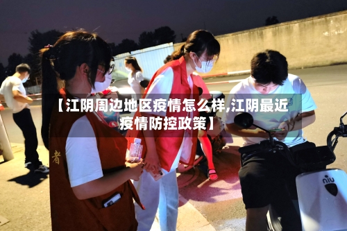 【江阴周边地区疫情怎么样,江阴最近疫情防控政策】-第2张图片