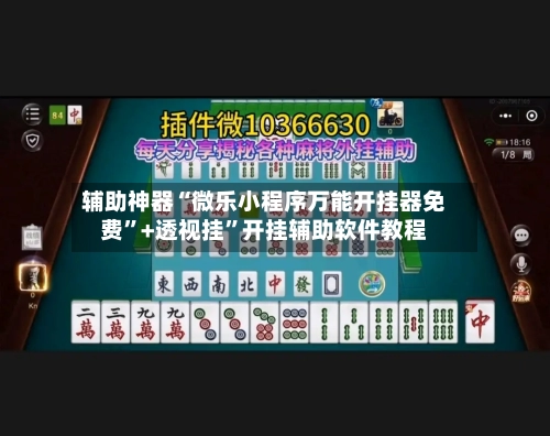 辅助神器“微乐小程序万能开挂器免费”+透视挂	”开挂辅助软件教程-第1张图片