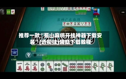 推荐一款“蜀山麻将开挂神器下载安装”(透视挂)辅助下载教程-第3张图片
