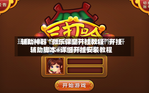 辅助神器“微乐保皇开挂教程”开挂辅助脚本+详细开挂安装教程-第1张图片
