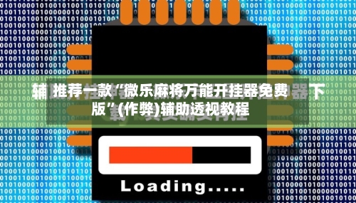 推荐一款“微乐麻将万能开挂器免费版	”(作弊)辅助透视教程-第3张图片