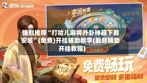 强烈推荐“打哈儿麻将外卦神器下载安装”(免费)开挂辅助教学(最新辅助开挂教程)-第2张图片