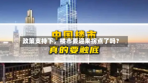 政策支持下	，楼市要迎来拐点了吗？-第1张图片
