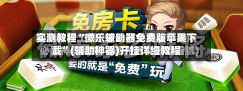 实测教程“微乐辅助器免费版苹果下载	”(辅助神器)开挂详细教程-第3张图片
