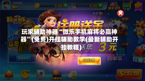 玩家辅助神器“微乐手机麻将必赢神器	”(免费)开挂辅助教学(最新辅助开挂教程)-第1张图片