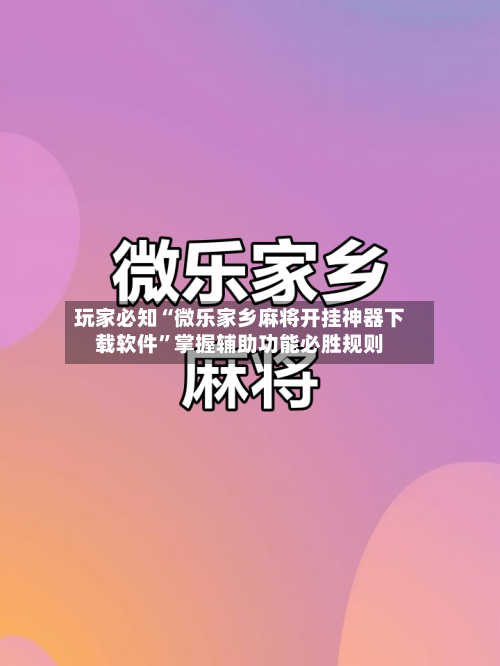 玩家必知“微乐家乡麻将开挂神器下载软件”掌握辅助功能必胜规则-第1张图片