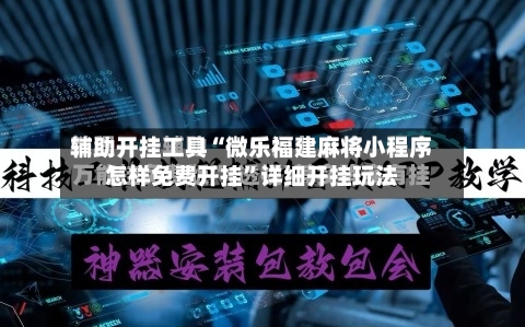 辅助开挂工具“微乐福建麻将小程序怎样免费开挂”详细开挂玩法-第2张图片