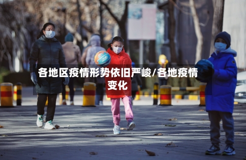 各地区疫情形势依旧严峻/各地疫情变化-第1张图片