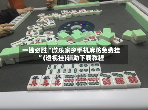一键必胜“微乐家乡手机麻将免费挂”(透视挂)辅助下载教程-第1张图片