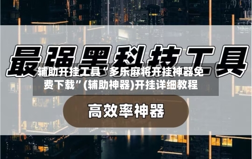 辅助开挂工具“多乐麻将开挂神器免费下载”(辅助神器)开挂详细教程-第3张图片