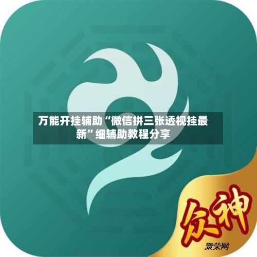 万能开挂辅助“微信拼三张透视挂最新”细辅助教程分享-第1张图片