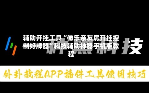 辅助开挂工具“微乐亲友房开挂控制好牌器	”科技辅助神器手机版教程-第1张图片