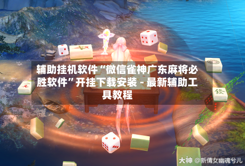 辅助挂机软件“微信雀神广东麻将必胜软件	”开挂下载安装 - 最新辅助工具教程-第1张图片