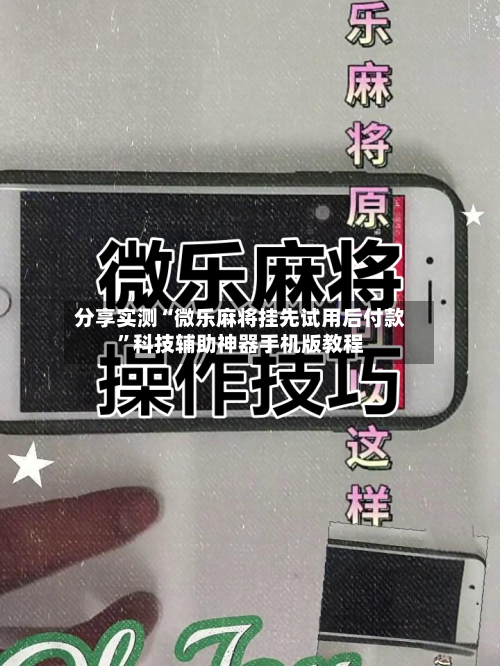 分享实测“微乐麻将挂先试用后付款”科技辅助神器手机版教程-第1张图片