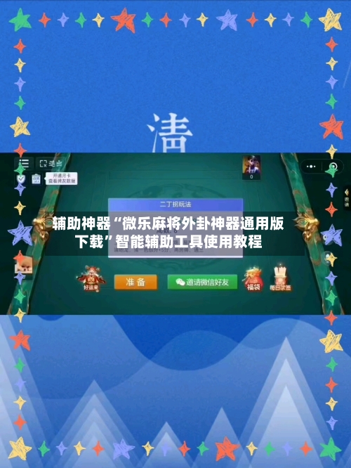 辅助神器“微乐麻将外卦神器通用版下载	”智能辅助工具使用教程-第3张图片