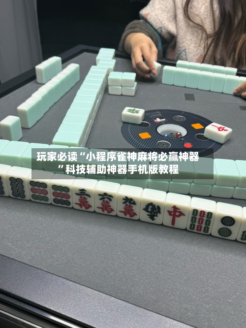 玩家必读“小程序雀神麻将必赢神器”科技辅助神器手机版教程-第2张图片