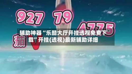 辅助神器“乐酷大厅开挂透视免费下载”开挂(透视)最新辅助详细-第1张图片