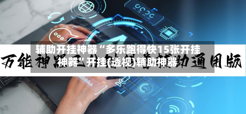 辅助开挂神器“多乐跑得快15张开挂神器”开挂(透视)辅助神器-第1张图片