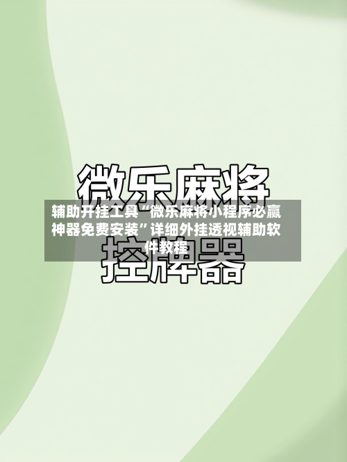 辅助开挂工具“微乐麻将小程序必赢神器免费安装”详细外挂透视辅助软件教程-第1张图片