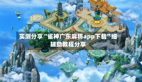 实测分享“雀神广东麻将app下载	”细辅助教程分享-第1张图片