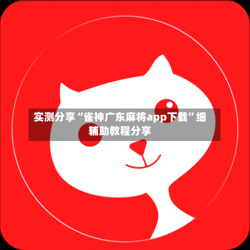 实测分享“雀神广东麻将app下载”细辅助教程分享-第2张图片