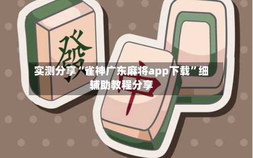 实测分享“雀神广东麻将app下载”细辅助教程分享-第3张图片