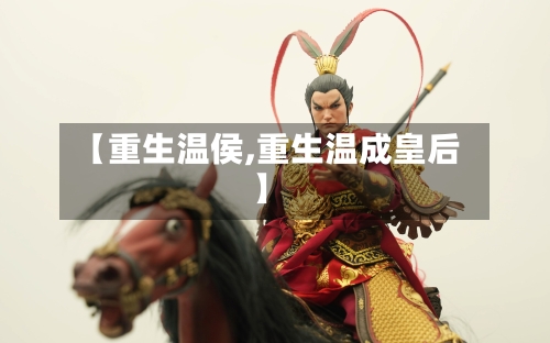 【重生温侯,重生温成皇后】-第3张图片