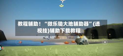 教程辅助！“微乐锄大地辅助器	”(透视挂)辅助下载教程-第1张图片