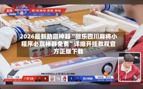 2026最新助赢神器“微乐四川麻将小程序必赢神器免费”详细开挂教程官方正版下载-第3张图片
