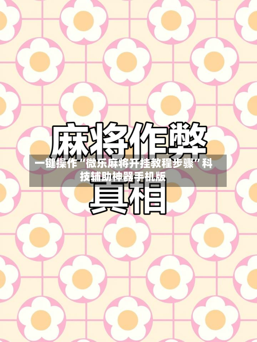 一键操作“微乐麻将开挂教程步骤”科技辅助神器手机版-第2张图片
