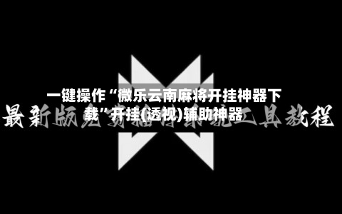一键操作“微乐云南麻将开挂神器下载”开挂(透视)辅助神器-第2张图片