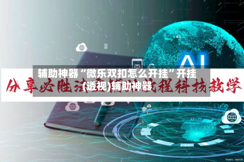 辅助神器“微乐双扣怎么开挂”开挂(透视)辅助神器-第2张图片
