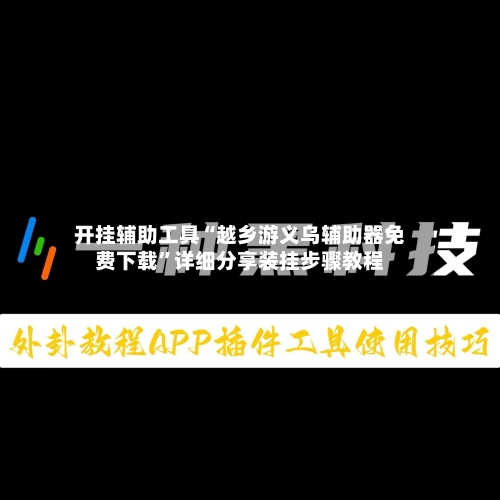 开挂辅助工具“越乡游义乌辅助器免费下载”详细分享装挂步骤教程-第1张图片