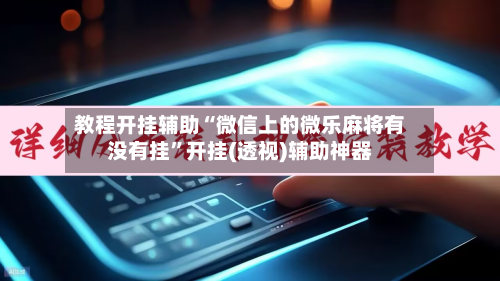 教程开挂辅助“微信上的微乐麻将有没有挂	”开挂(透视)辅助神器-第1张图片