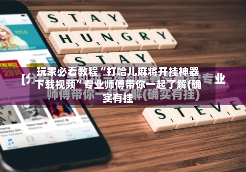 玩家必看教程“打哈儿麻将开挂神器下载视频”专业师傅带你一起了解(确实有挂-第1张图片