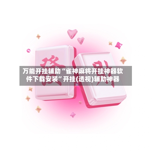 万能开挂辅助“雀神麻将开挂神器软件下载安装	”开挂(透视)辅助神器-第1张图片