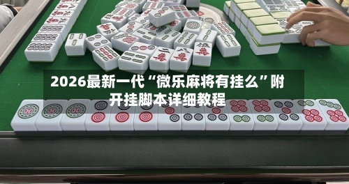 2026最新一代“微乐麻将有挂么”附开挂脚本详细教程-第2张图片