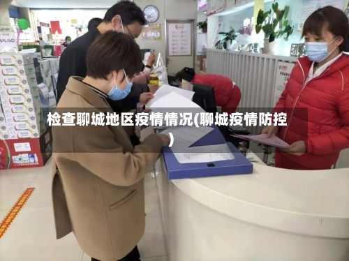 检查聊城地区疫情情况(聊城疫情防控)-第2张图片