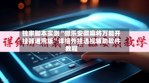 独家脚本实测“微乐安徽麻将万能开挂器通用版”详细外挂透视辅助软件教程-第1张图片