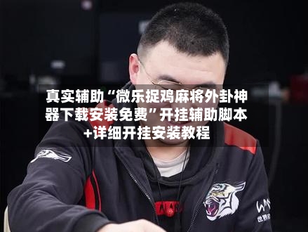 真实辅助“微乐捉鸡麻将外卦神器下载安装免费”开挂辅助脚本+详细开挂安装教程-第1张图片