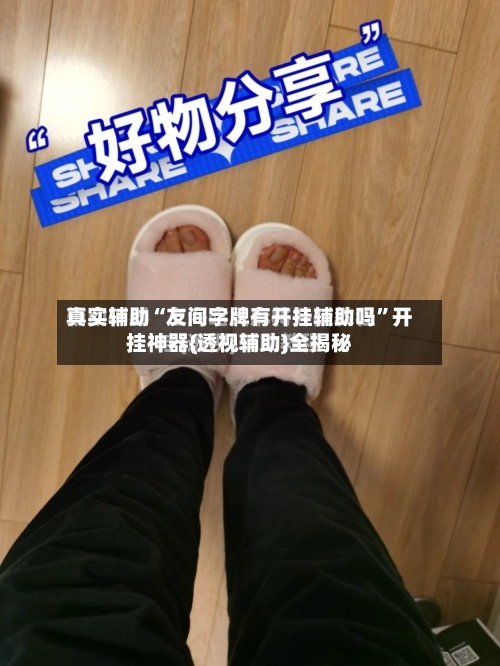 真实辅助“友间字牌有开挂辅助吗	”开挂神器{透视辅助}全揭秘-第1张图片