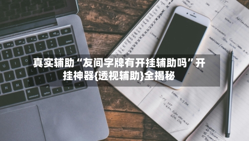 真实辅助“友间字牌有开挂辅助吗”开挂神器{透视辅助}全揭秘-第3张图片