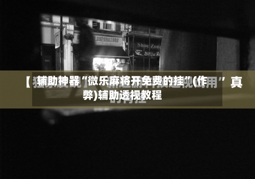 辅助神器“微乐麻将开免费的挂”(作弊)辅助透视教程-第1张图片