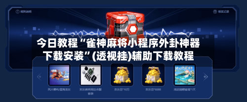 今日教程“雀神麻将小程序外卦神器下载安装	”(透视挂)辅助下载教程-第3张图片