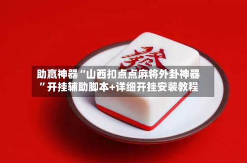 助赢神器“山西扣点点麻将外卦神器	”开挂辅助脚本+详细开挂安装教程-第2张图片