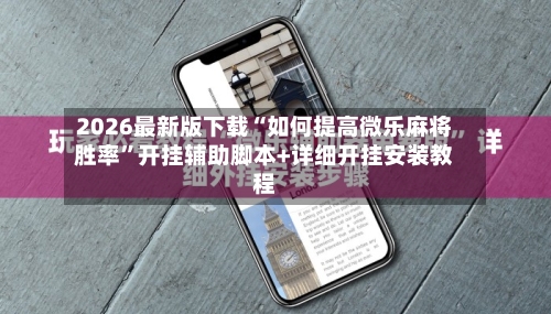 2026最新版下载“如何提高微乐麻将胜率”开挂辅助脚本+详细开挂安装教程-第1张图片