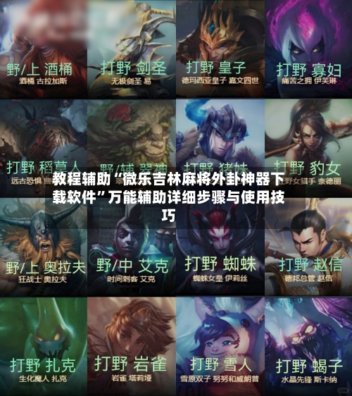 教程辅助“微乐吉林麻将外卦神器下载软件”万能辅助详细步骤与使用技巧-第3张图片