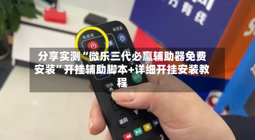 分享实测“微乐三代必赢辅助器免费安装”开挂辅助脚本+详细开挂安装教程-第2张图片