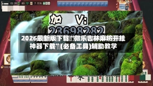 2026最新版下载“微乐吉林麻将开挂神器下载”(必备工具)辅助教学-第1张图片