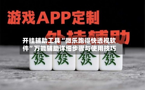开挂辅助工具“微乐跑得快透视软件	”万能辅助详细步骤与使用技巧-第1张图片